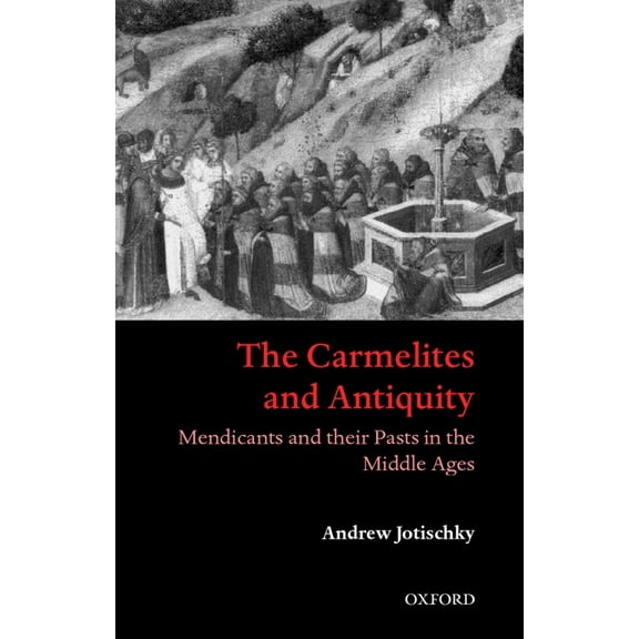 The Carmelites and Antiquity: Mendicants and Their Pasts in the Middle Ages, (Hardcover)