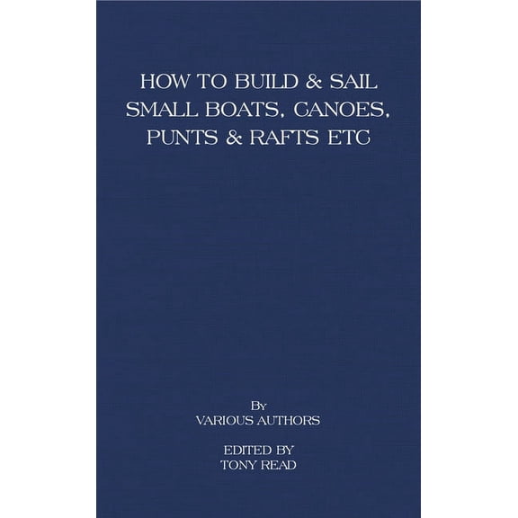How to Build and Sail Small Boats - Canoes - Punts and Rafts, (Paperback)