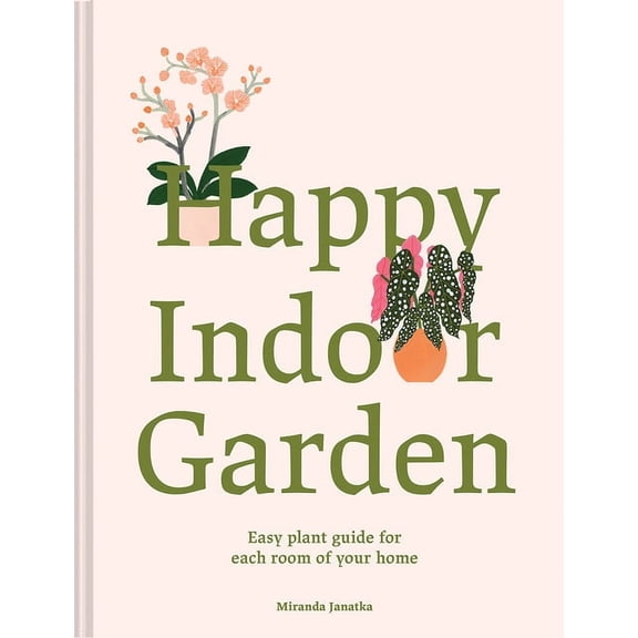 Happy Indoor Garden: Easy Plant Guide for Each Room of Your Home, (Hardcover)