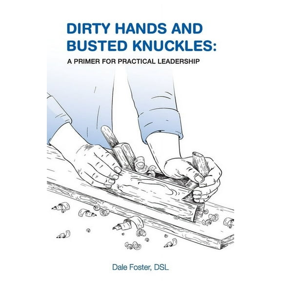 Dirty Hands and Busted Knuckles: A Primer for Practical Leadership, (Paperback)