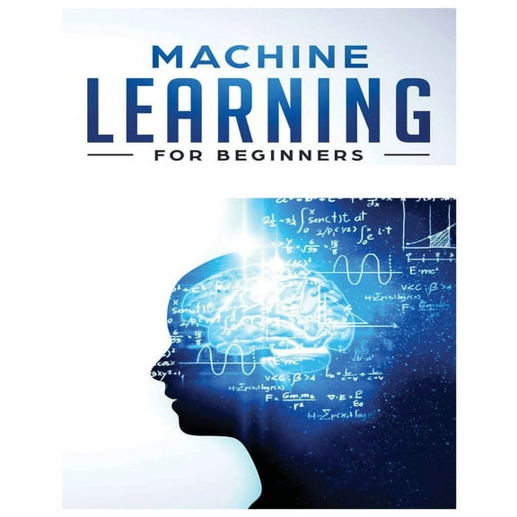 Machine Learning for Beginners: Absolute Beginners Guide, Learn Machine Learning and Artificial Intelligence from Scratc, (Paperback)