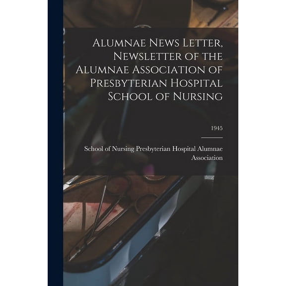 Alumnae News Letter, Newsletter of the Alumnae Association of Presbyterian Hospital School of Nursing; 1945, (Paperback)