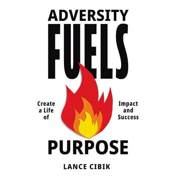 Adversity Fuels Purpose: Create a Life of Impact and Success, (Hardcover)