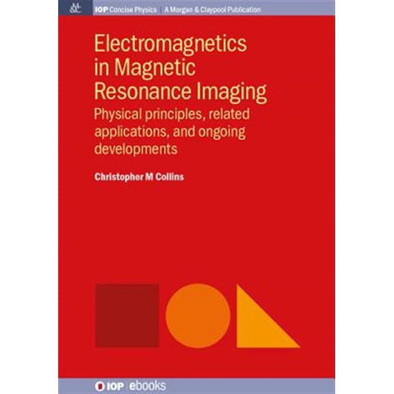 Pre-Owned Electromagnetics in Magnetic Resonance Imaging : Physical Principles, Related Applications, and Ongoing Developments