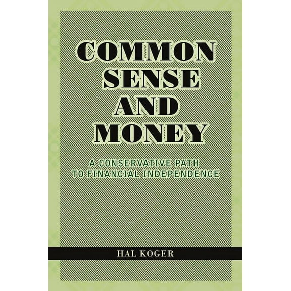 Common Sense and Money: A Conservative Path to Financial Independence (Paperback) by Hal Koger