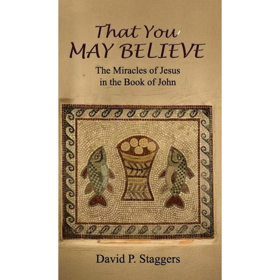 That You May Believe: The Miracles of Jesus in the Book of John, (Hardcover)