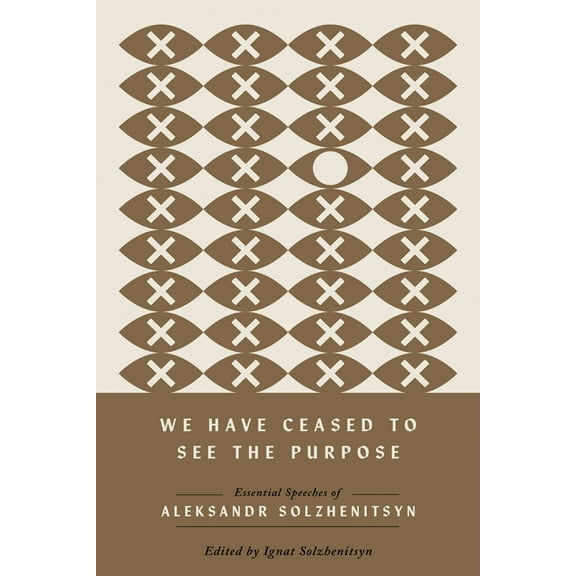 Center for Ethics and Culture Solzhenits We Have Ceased to See the Purpose: Essential Speeches of Aleksandr Solzhenitsyn, (Hardcover)