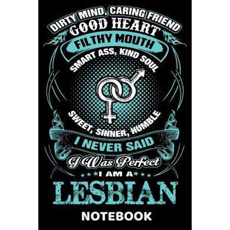 Dirty Mind Caring Friend Good Heart Filthy Mouth Smart Ass Kind Soul Sweet Sinner Humble I Never Said I Was Perfect I Am A Lesbian Notebook: 120 Page