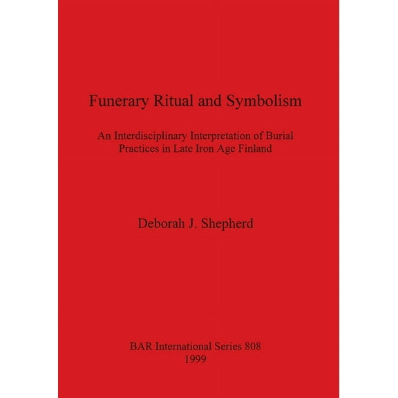 BAR International: Funerary Ritual and Symbolism: An Interdisciplinary Interpretation of Burial Practices in Late Iron Age Finland (Paperback)