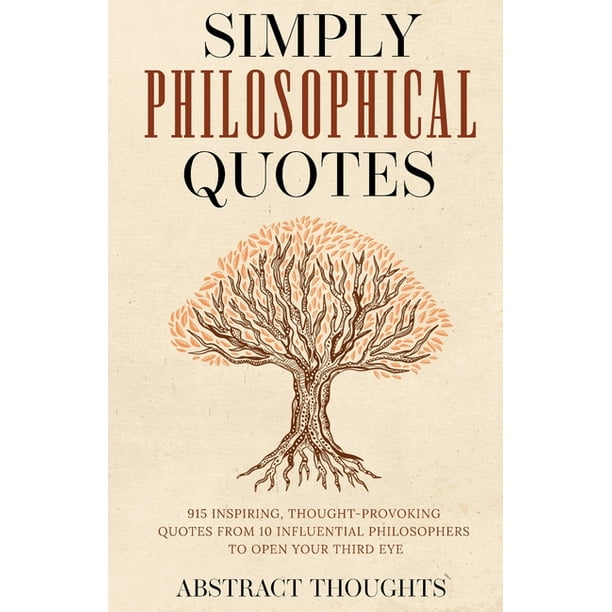 Philosophical Quotes : 915 Inspiring, Thought-Provoking Quotes from Influential Philosophers to Your Third Eye (Paperback) - Walmart.com