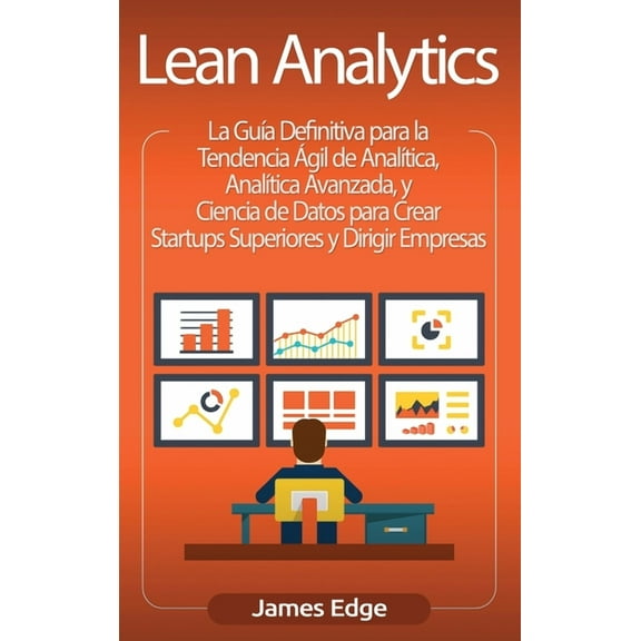 Lean Analytics: La Guía Definitiva para la Tendencia Ágil de Analítica, Analítica Avanzada, y Ciencia de Datos para Crea, (Hardcover)
