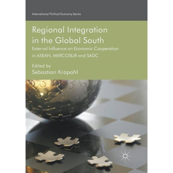 International Political Economy Regional Integration in the Global South: External Influence on Economic Cooperation in Asean, Mercosur and Sadc, (Paperback)