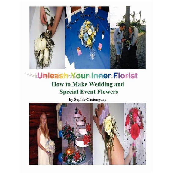 Unleash Your Inner Florist : How to Make Wedding and Special Event Flowers