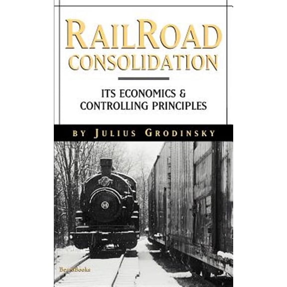 Reailroad Consolidation: Its Economics & Controlling Principles (Paperback)