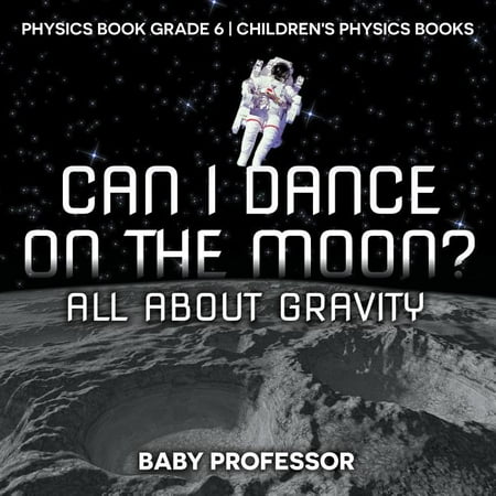Can I Dance on the Moon? All about Gravity - Physics Book Grade 6 - Children's Physics Books