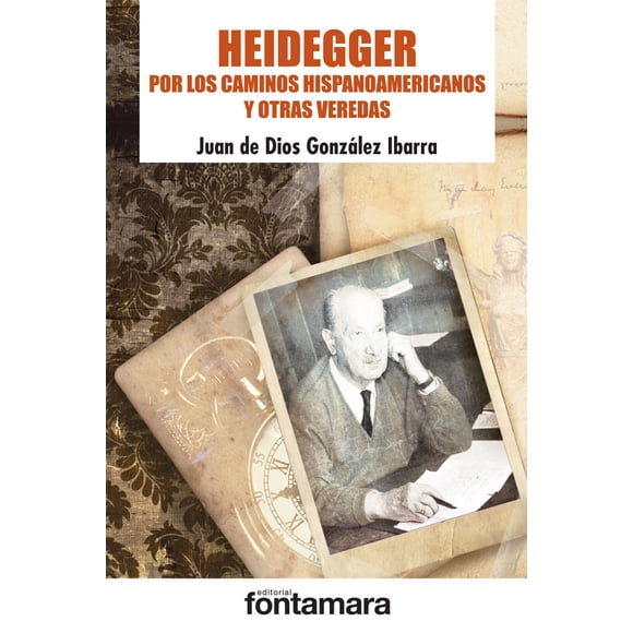 HEIDEGGER. POR LOS CAMINOS HISPANOAMERICANOS Y OTRAS VEREDAS DISTRIBUCIONES FONTAMARA JUAN DE DIOS GONZALEZ IBARRA