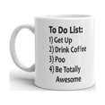 thumbnail image 2 of To Do List 1) Get Up 2) Drink Coffee 3) Poo 4) Be Totally Awesome Funny Coffee Tea Ceramic Mug Office Work Cup Gift 15 oz, 2 of 3