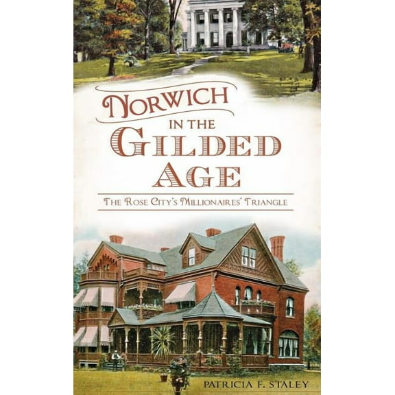 Norwich in the Gilded Age: The Rose City's Millionaires' Triangle, (Hardcover)
