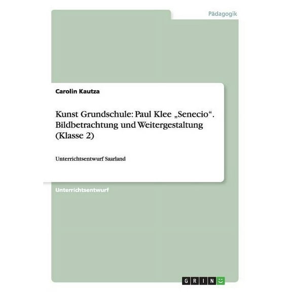 Kunst Grundschule : Paul Klee "Senecio". Bildbetrachtung und Weitergestaltung (Klasse 2): Unterrichtsentwurf Saarland (Paperback)