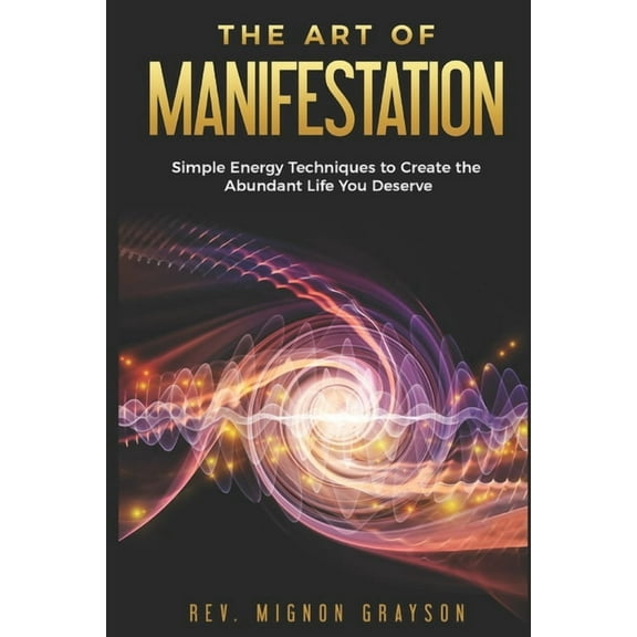 The Art of Manifestation The Art of Manifestation: Simple Energy Techniques to Create the Abundant Life You Deserve, Book 1, (Paperback)