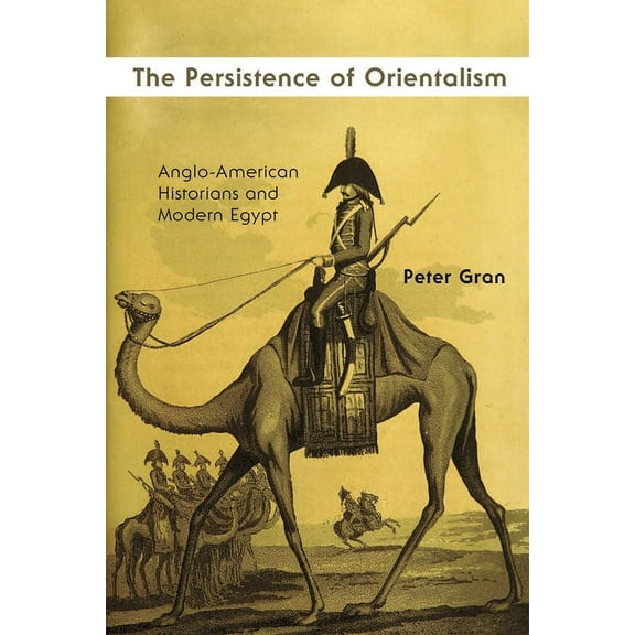 Middle East Studies Beyond Dominant Para The Persistence of Orientalism: Anglo-American Historians and Modern Egypt, (Hardcover)