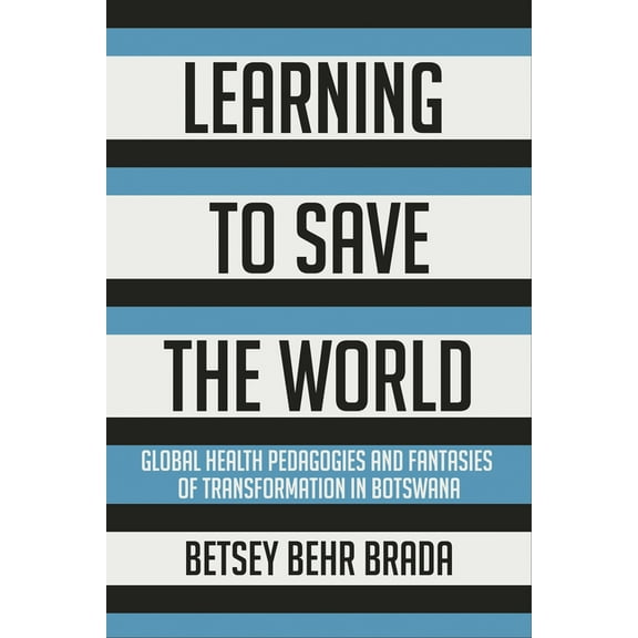 Learning to Save the World: Global Health Pedagogies and Fantasies of Transformation in Botswana, (Paperback)
