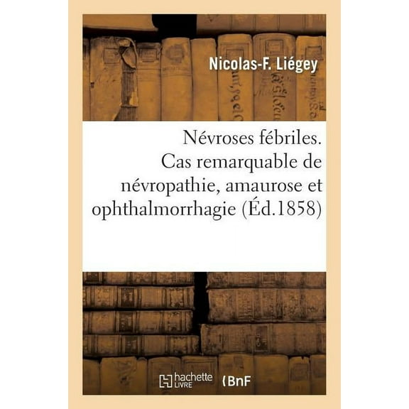 Névroses Fébriles. Cas Remarquable de Névropathie, Amaurose Et Ophthalmorrhagie: Par Cause Névralgique (Paperback)