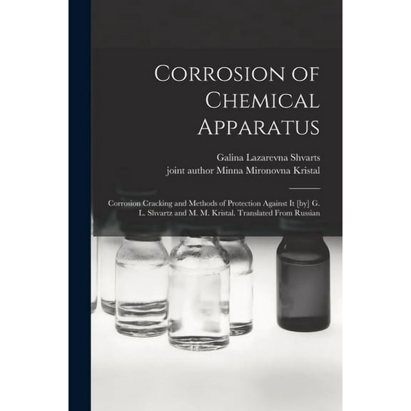 Corrosion of Chemical Apparatus; Corrosion Cracking and Methods of Protection Against It [by] G. L. Shvartz and M. M. Kr, (Paperback)