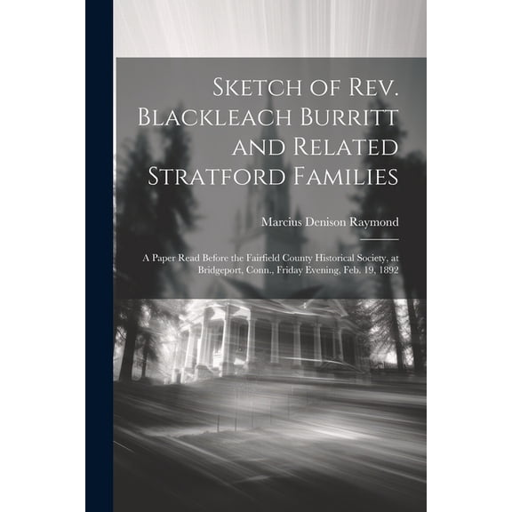 Sketch of Rev. Blackleach Burritt and Related Stratford Families : A Paper Read Before the Fairfield County Historical Society, at Bridgeport, Conn., Friday Evening, Feb. 19, 1892 (Paperback)