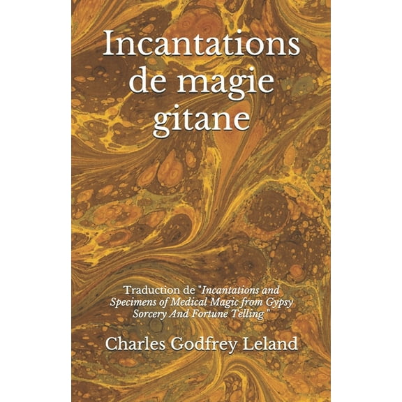 Incantations de magie gitane: Traduction des Incantations and Specimens of Medical Magic from Gypsy Sorcery And Fortune Telling (Paperback)