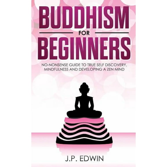 Buddhism for Beginners: No-nonsense Guide to True Self Discovery, Mindfulness and Developing a Zen Mind, (Paperback)