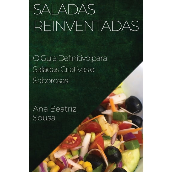 Saladas Reinventadas: O Guia Definitivo para Saladas Criativas e Saborosas, (Paperback)