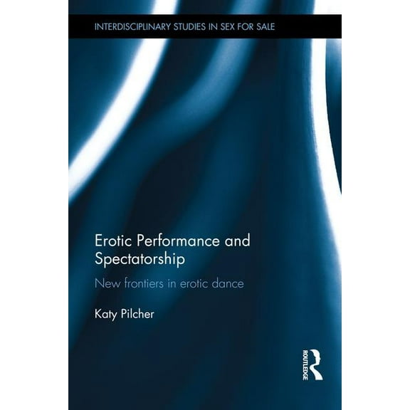 Interdisciplinary Studies in Sex for Sal Erotic Performance and Spectatorship: New Frontiers in Erotic Dance, (Hardcover)