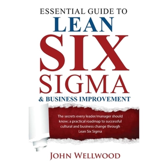 Essential Guide to Lean Six Sigma & Business Improvement: The secrets every leader or manager should (Paperback) by John Wellwood