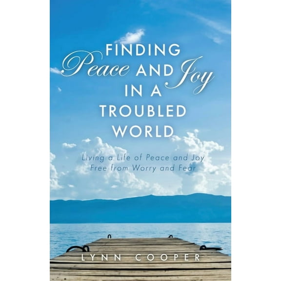 Finding Peace and Joy in a Troubled World: Living a Life of Peace and Joy Free from Worry and Fear (Paperback)