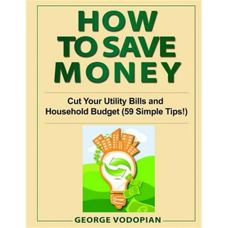 How to Save Money: Cut Your Utility Bills and Household Budget (59 Simple Tips!) (Paperback) by George Vodopian