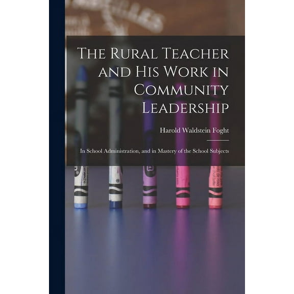 The Rural Teacher and His Work in Community Leadership: In School Administration, and in Mastery of the School Subjects, (Paperback)
