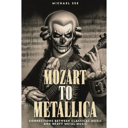 Mozart to Metallica: Connections between Classical music and Heavy Metal, (Paperback)