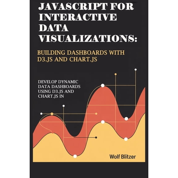 JavaScript for Interactive Data Visualizations: Building Dashboards with D3.js and Chart.js : Develop Dynamic Data Dashb, (Paperback)