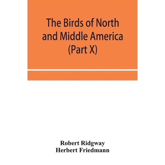 The birds of North and Middle America: a descriptive catalog of the higher groups, genera, species, and subspecies of bi, (Paperback)