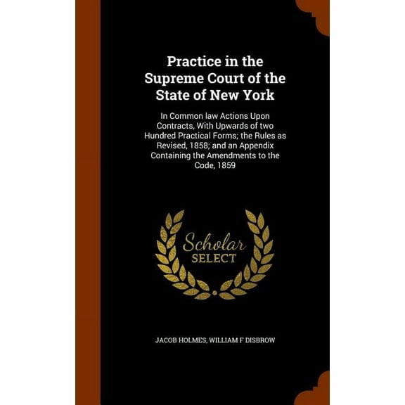 Practice in the Supreme Court of the State of New York : In Common law Actions Upon Contracts, With Upwards of two Hundred Practical Forms; the Rules as Revised, 1858; and an Appendix Containing the Amendments to the Code, 1859 (Hardcover)