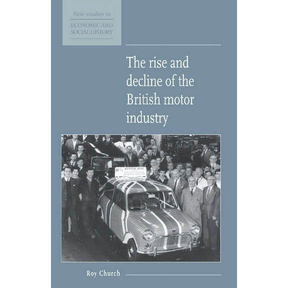 New Studies in Economic and Social Histo The Rise and Decline of the British Motor Industry, Book 24, (Hardcover)