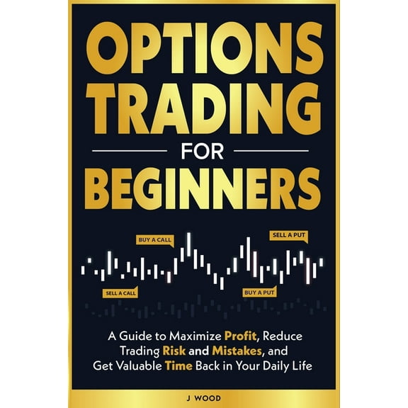 Options Trading for Beginners: A Guide to Maximize Profit, Reduce Trading Risk and Mistakes, and Get Valuable Time Back , (Paperback)
