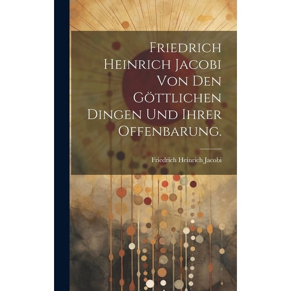 Friedrich Heinrich Jacobi von den göttlichen Dingen und ihrer Offenbarung. (Hardcover)