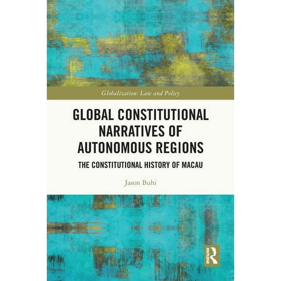Globalization: Law and Policy Global Constitutional Narratives of Autonomous Regions: The Constitutional History of Macau, (Paperback)