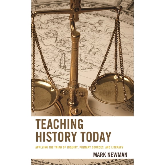 Teaching History Today and in the Future: Teaching History Today : Applying the Triad of Inquiry, Primary Sources, and Literacy (Paperback)
