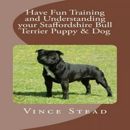 Have Fun Training and Understanding your Staffordshire Bull Terrier Puppy & Dog -