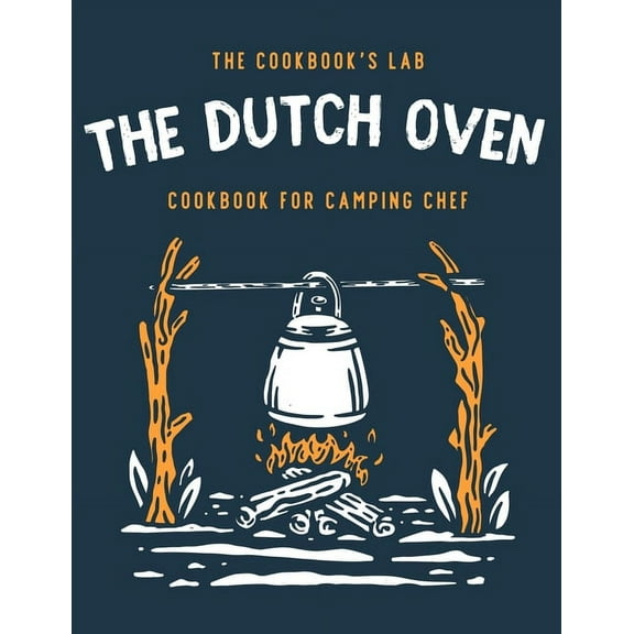 The Dutch Oven Cookbook for Camping Chef: Over 300 fun, tasty, and easy to follow Campfire recipes for your outdoors fam, (Paperback)