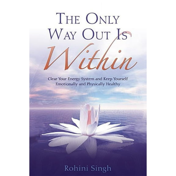 Only Way Out Is Within: Clear Your Energy System and Keep Yourself Emotionally and Physically Health, (Paperback)