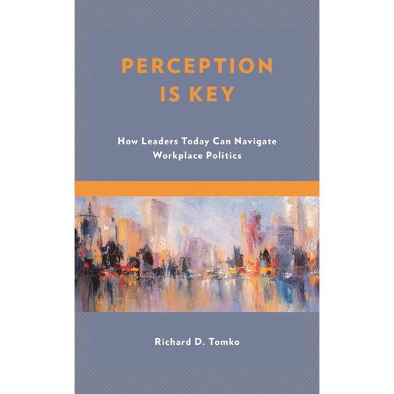 Perception Is Key: How Leaders Today Can Navigate Workplace Politics, (Paperback)